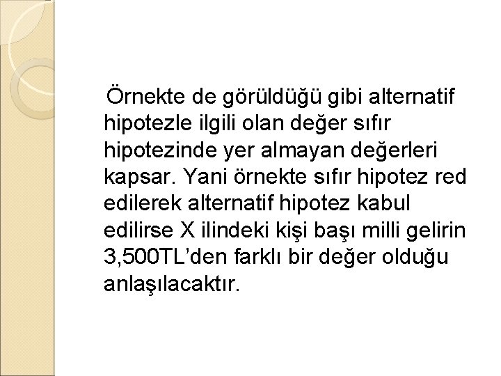 Örnekte de görüldüğü gibi alternatif hipotezle ilgili olan değer sıfır hipotezinde yer almayan değerleri