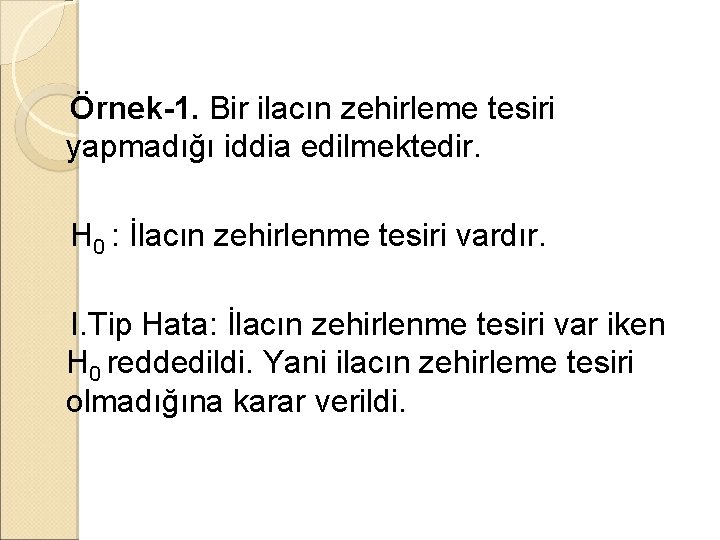 Örnek-1. Bir ilacın zehirleme tesiri yapmadığı iddia edilmektedir. H 0 : İlacın zehirlenme tesiri