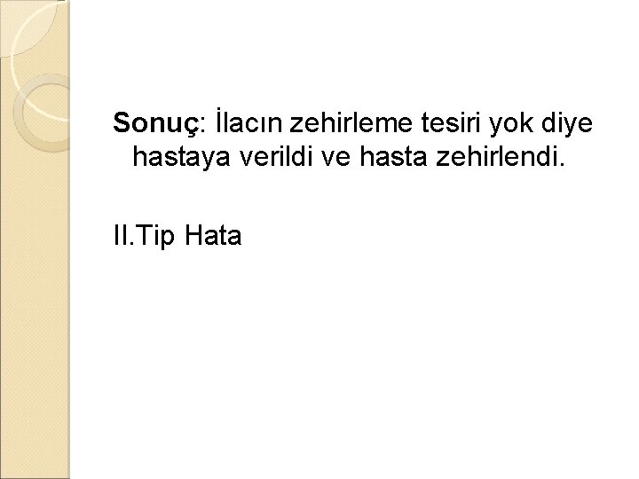 Sonuç: İlacın zehirleme tesiri yok diye hastaya verildi ve hasta zehirlendi. II. Tip Hata