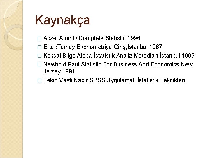 Kaynakça Aczel Amir D. Complete Statistic 1996 � Ertek. Tümay, Ekonometriye Giriş, İstanbul 1987