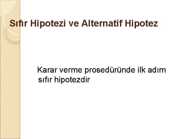 Sıfır Hipotezi ve Alternatif Hipotez Karar verme prosedüründe ilk adım sıfır hipotezdir 