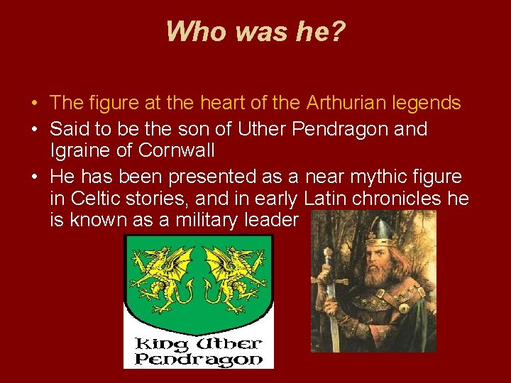 Who was he? • The figure at the heart of the Arthurian legends •