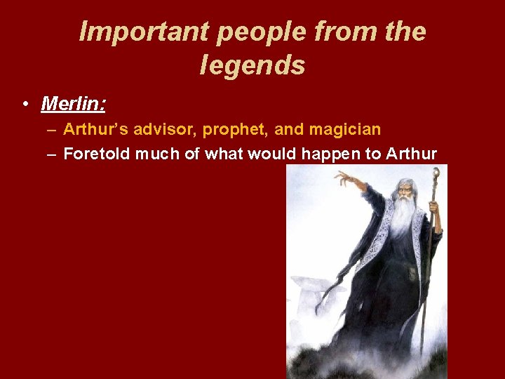 Important people from the legends • Merlin: – Arthur’s advisor, prophet, and magician –