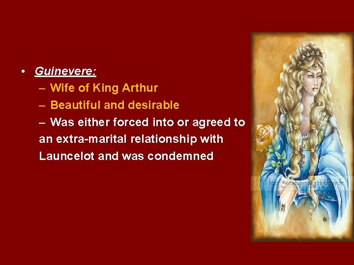  • Guinevere: – Wife of King Arthur – Beautiful and desirable – Was