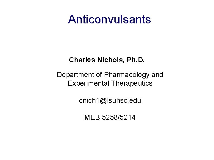 Anticonvulsants Charles Nichols, Ph. D. Department of Pharmacology and Experimental Therapeutics cnich 1@lsuhsc. edu