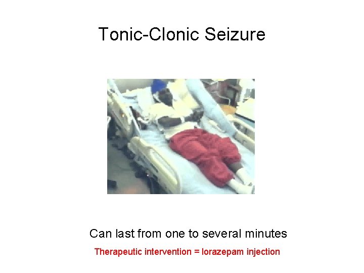 Tonic-Clonic Seizure Can last from one to several minutes Therapeutic intervention = lorazepam injection