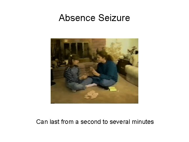 Absence Seizure Can last from a second to several minutes 