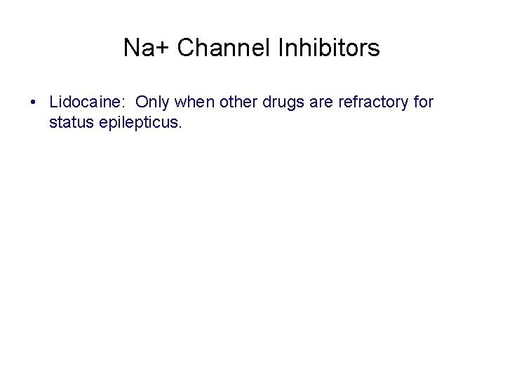 Na+ Channel Inhibitors • Lidocaine: Only when other drugs are refractory for status epilepticus.