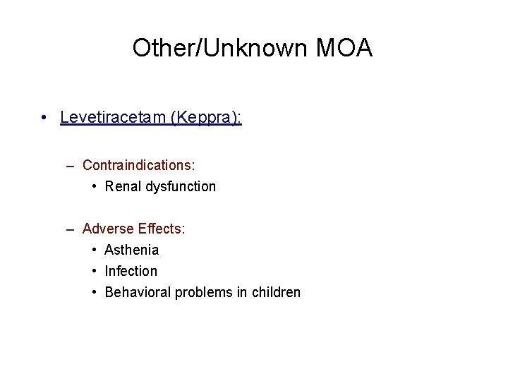 Other/Unknown MOA • Levetiracetam (Keppra): – Contraindications: • Renal dysfunction – Adverse Effects: •