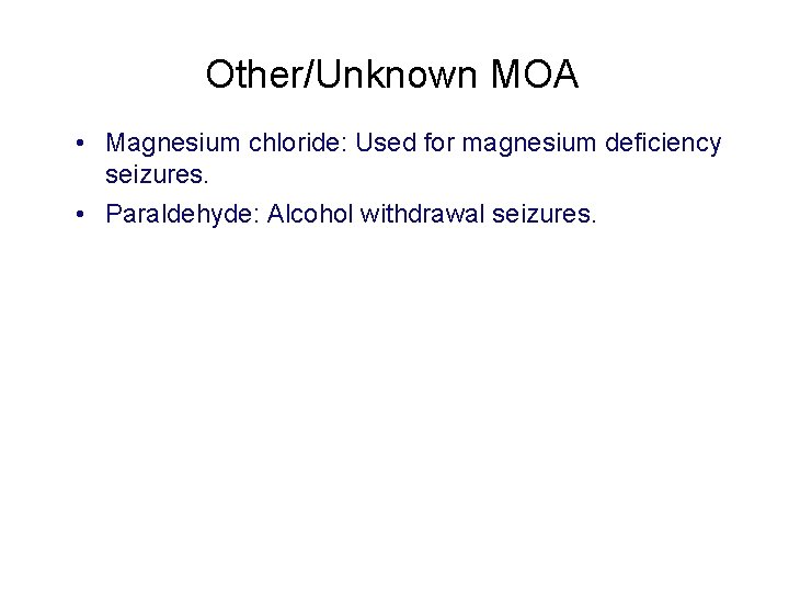 Other/Unknown MOA • Magnesium chloride: Used for magnesium deficiency seizures. • Paraldehyde: Alcohol withdrawal