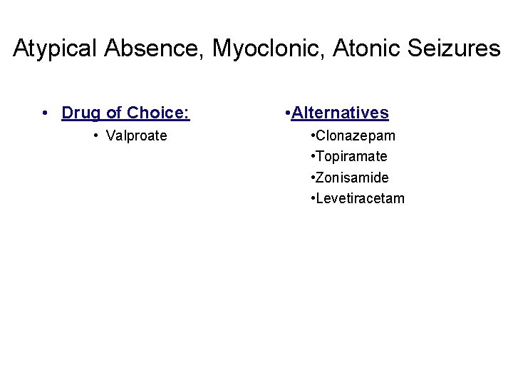 Atypical Absence, Myoclonic, Atonic Seizures • Drug of Choice: • Valproate • Alternatives •