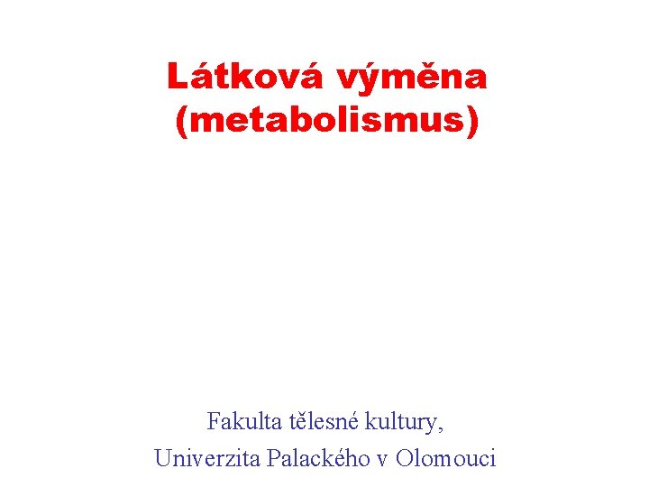 Látková výměna (metabolismus) Fakulta tělesné kultury, Univerzita Palackého v Olomouci 