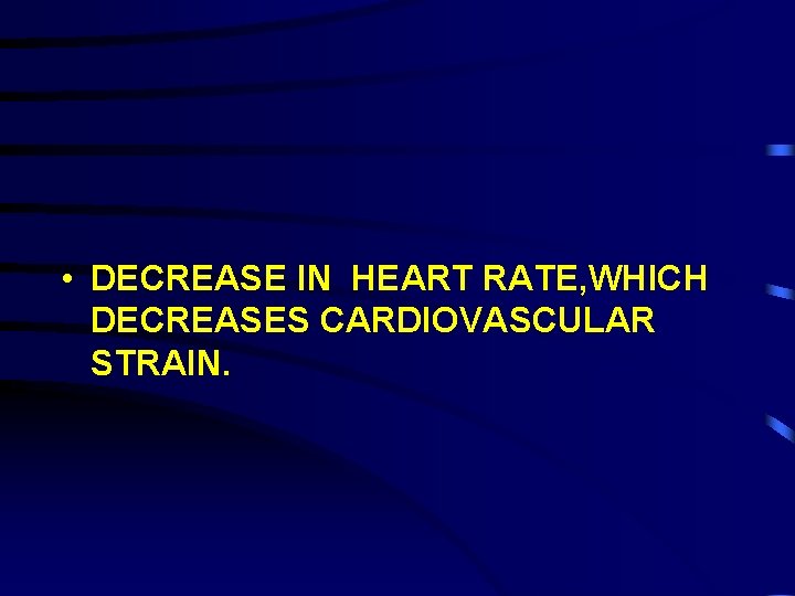  • DECREASE IN HEART RATE, WHICH DECREASES CARDIOVASCULAR STRAIN. 