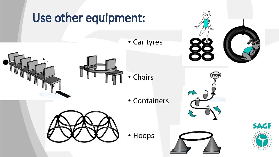 Use other equipment: • Car tyres • Chairs • Containers • Hoops 