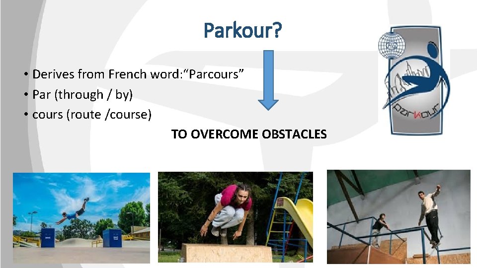 Parkour? • Derives from French word: “Parcours” • Par (through / by) • cours