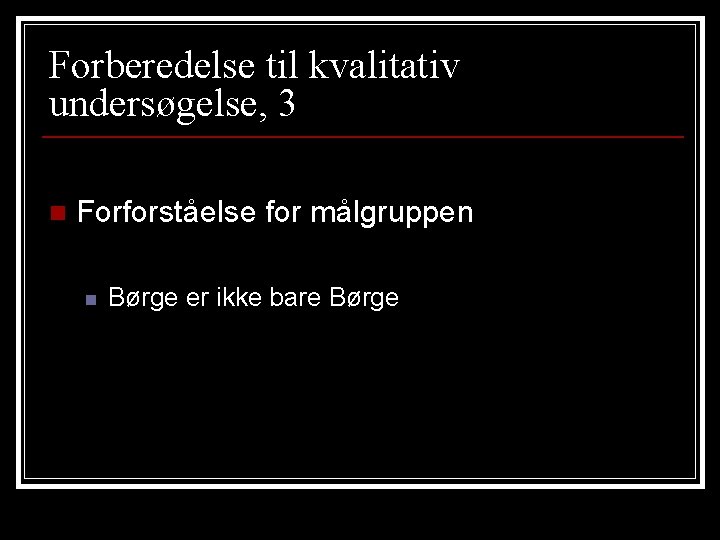 Forberedelse til kvalitativ undersøgelse, 3 n Forforståelse for målgruppen n Børge er ikke bare