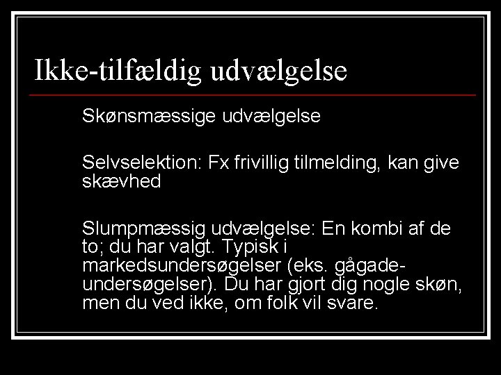 Ikke-tilfældig udvælgelse Skønsmæssige udvælgelse Selvselektion: Fx frivillig tilmelding, kan give skævhed Slumpmæssig udvælgelse: En