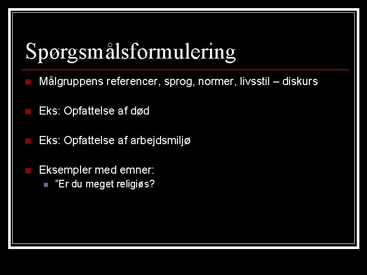 Spørgsmålsformulering n Målgruppens referencer, sprog, normer, livsstil – diskurs n Eks: Opfattelse af død