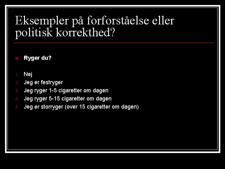 Eksempler på forforståelse eller politisk korrekthed? n Ryger du? 1. Nej Jeg er festryger