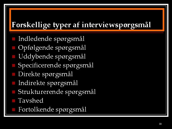 Forskellige typer af interviewspørgsmål n n n n n Indledende spørgsmål Opfølgende spørgsmål Uddybende