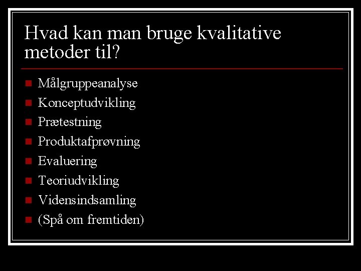 Hvad kan man bruge kvalitative metoder til? n n n n Målgruppeanalyse Konceptudvikling Prætestning