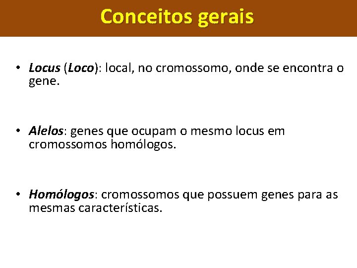 Conceitos gerais • Locus (Loco): local, no cromossomo, onde se encontra o gene. •