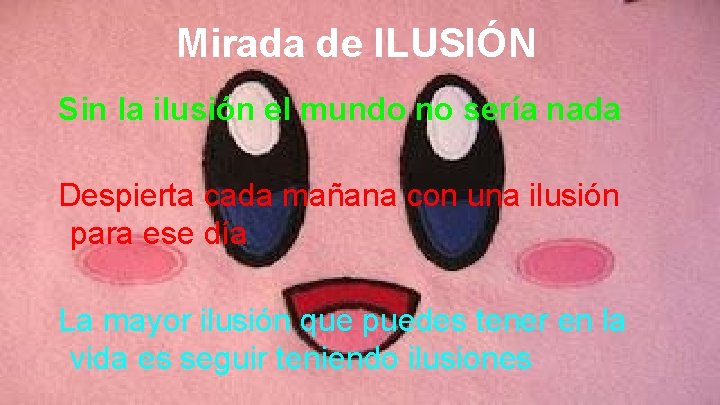 Mirada de ILUSIÓN Sin la ilusión el mundo no sería nada Despierta cada mañana Mirada de ILUSIÓN Sin la ilusión el mundo no sería nada Despierta cada mañana