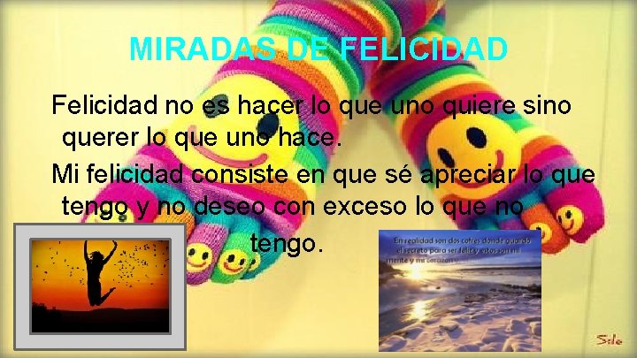 MIRADAS DE FELICIDAD Felicidad no es hacer lo que uno quiere sino querer lo