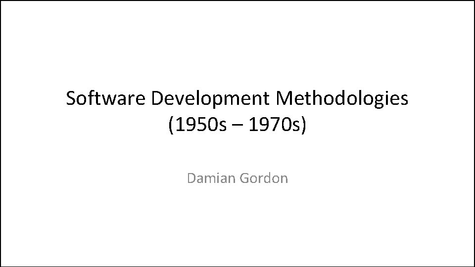 Software Development Methodologies (1950 s – 1970 s) Damian Gordon 