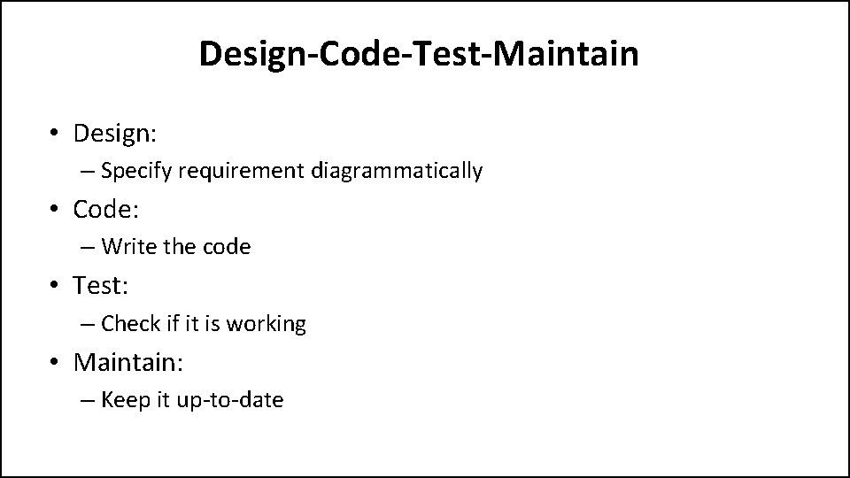 Design-Code-Test-Maintain • Design: – Specify requirement diagrammatically • Code: – Write the code •