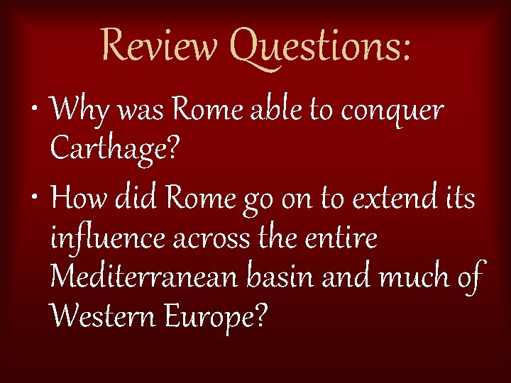 Review Questions: • Why was Rome able to conquer Carthage? • How did Rome