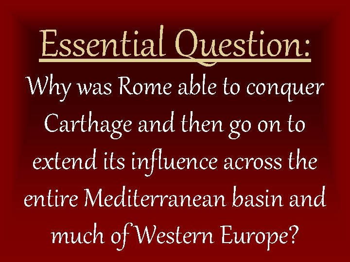Essential Question: Why was Rome able to conquer Carthage and then go on to