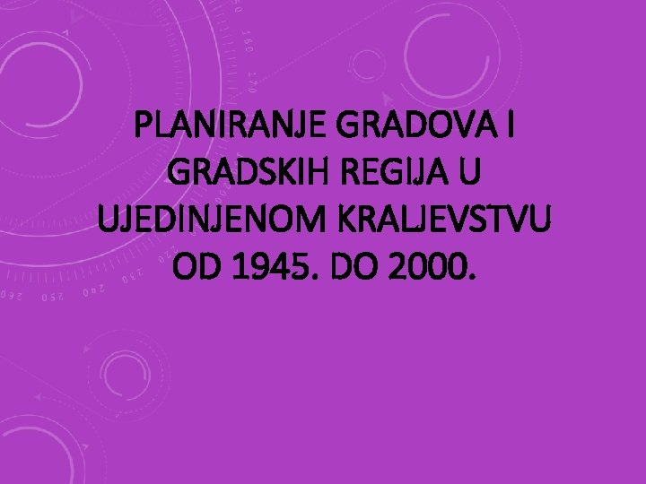 PLANIRANJE GRADOVA I GRADSKIH REGIJA U UJEDINJENOM KRALJEVSTVU OD 1945. DO 2000. 