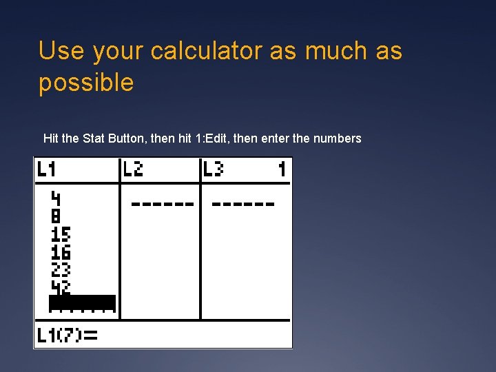 Use your calculator as much as possible Hit the Stat Button, then hit 1: