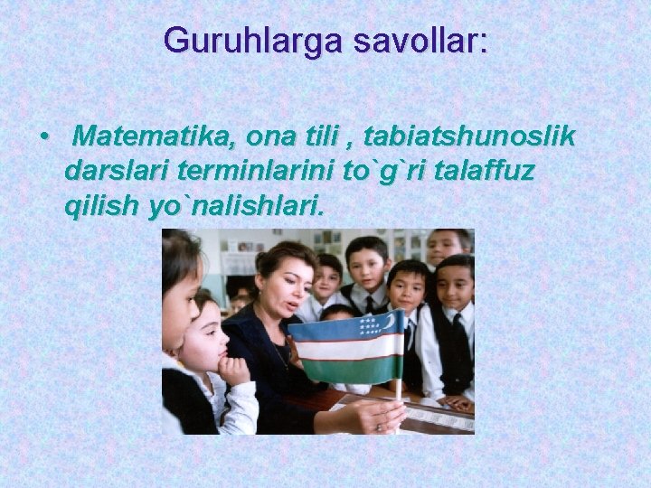 Guruhlarga savollar: • Matematika, ona tili , tabiatshunoslik darslari terminlarini to`g`ri talaffuz qilish yo`nalishlari.