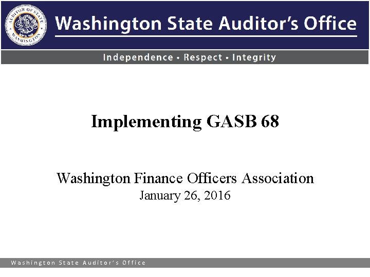 Implementing GASB 68 Washington Finance Officers Association January 26, 2016 Washington State Auditor’s Office