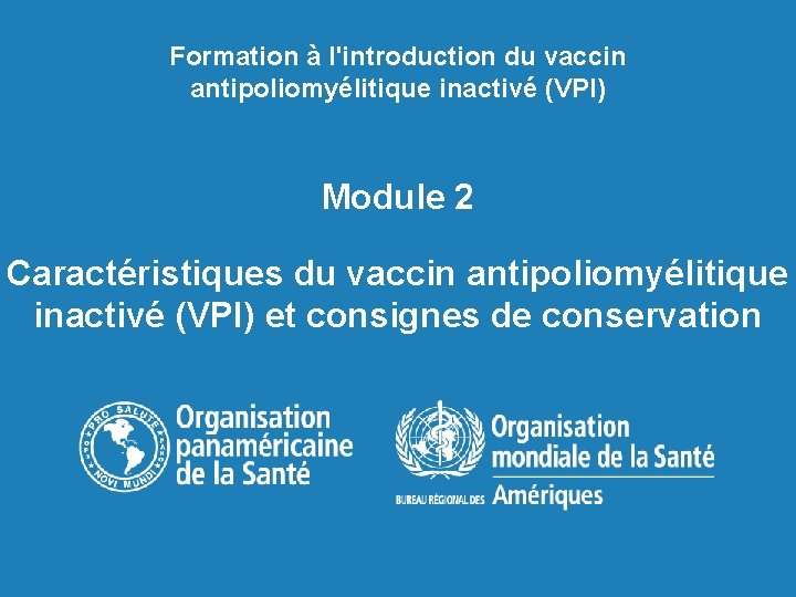 Formation à l'introduction du vaccin antipoliomyélitique inactivé (VPI) Module 2 Caractéristiques du vaccin antipoliomyélitique