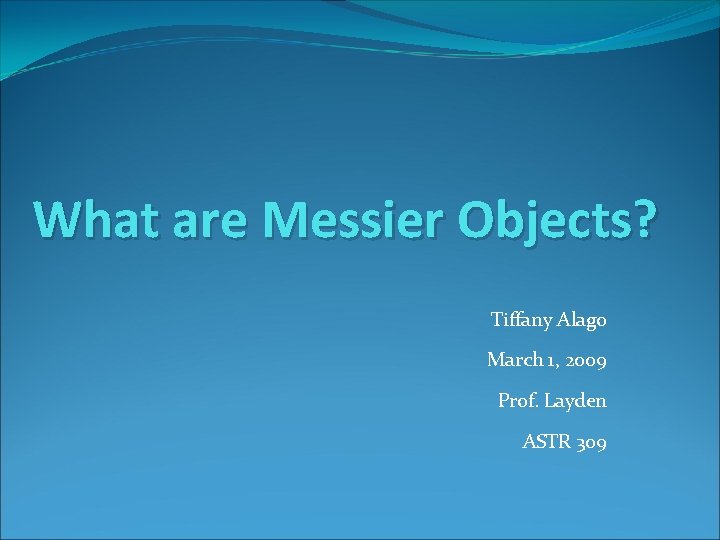What are Messier Objects? Tiffany Alago March 1, 2009 Prof. Layden ASTR 309 