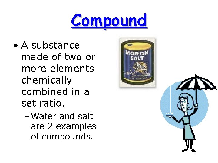 Compound • A substance made of two or more elements chemically combined in a