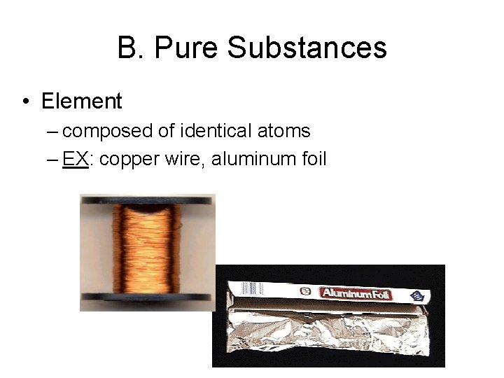 B. Pure Substances • Element – composed of identical atoms – EX: copper wire,