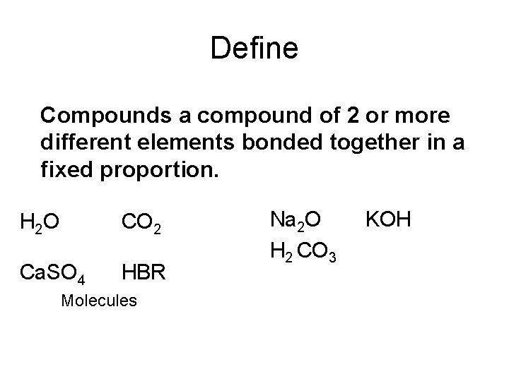 Define Compounds a compound of 2 or more different elements bonded together in a