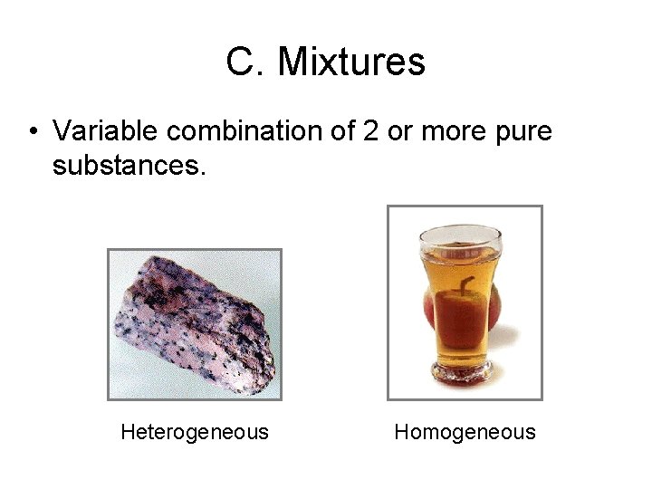 C. Mixtures • Variable combination of 2 or more pure substances. Heterogeneous Homogeneous 