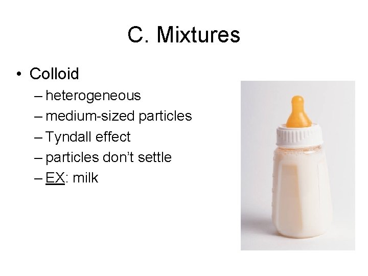 C. Mixtures • Colloid – heterogeneous – medium-sized particles – Tyndall effect – particles