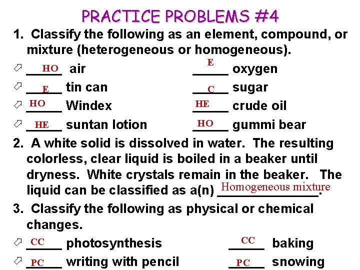 PRACTICE PROBLEMS #4 1. Classify the following as an element, compound, or mixture (heterogeneous