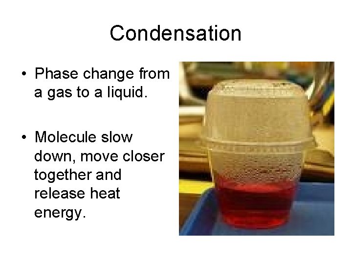 Condensation • Phase change from a gas to a liquid. • Molecule slow down,