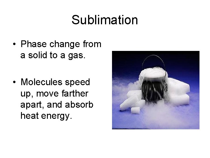Sublimation • Phase change from a solid to a gas. • Molecules speed up,
