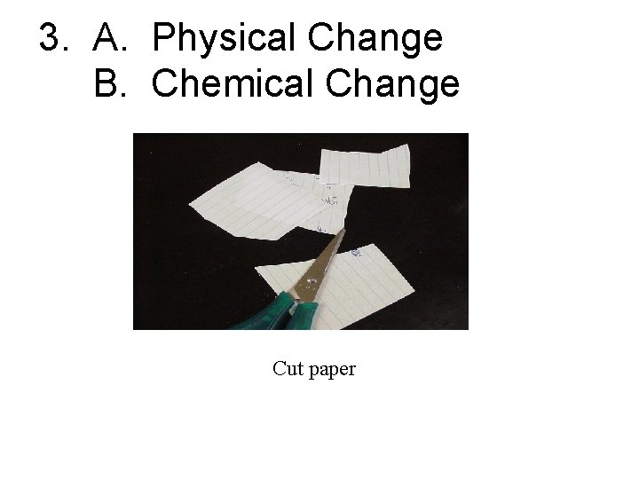 3. A. Physical Change B. Chemical Change Cut paper 