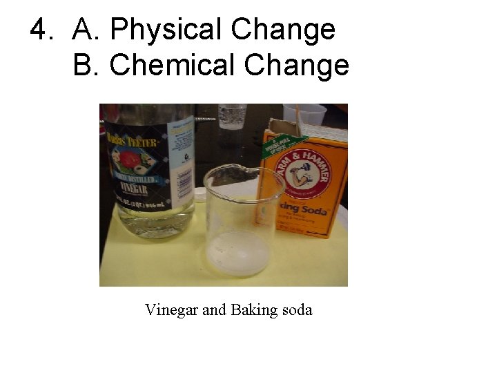 4. A. Physical Change B. Chemical Change Vinegar and Baking soda 