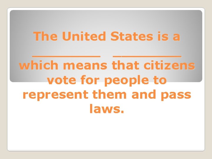 The United States is a ________ which means that citizens vote for people to