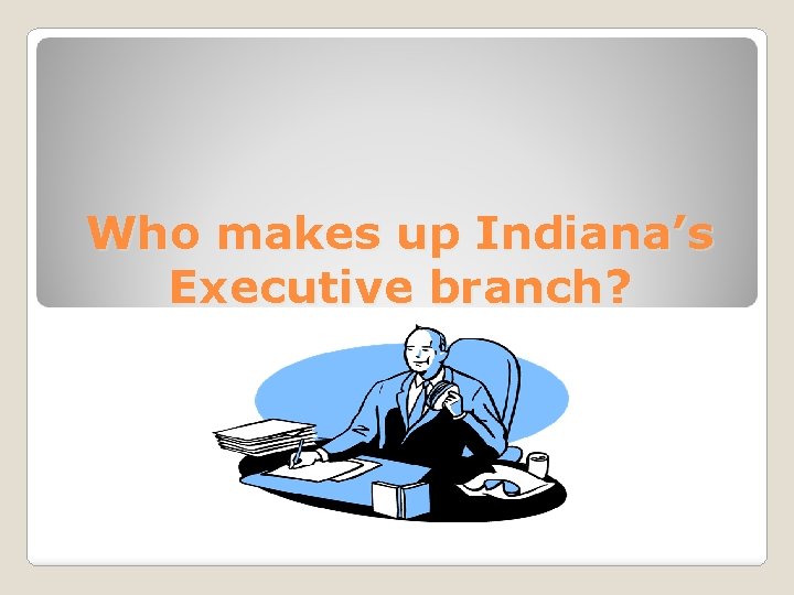 Who makes up Indiana’s Executive branch? 